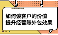 如何谈客户的价值，提升经营账外包效果？