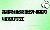 经营账外包收费标准详解：探究经营账外包的收费方式